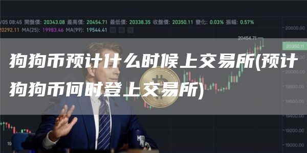 狗狗币预计什么时候上交易所 - 预计狗狗币何时登上交易所